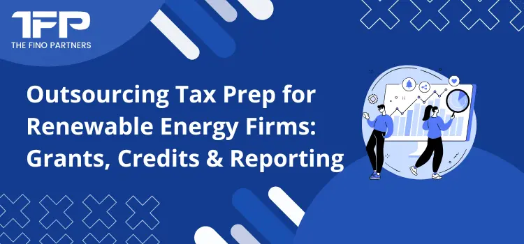 Outsourcing Tax Prep for Renewable Energy Firms: Grants, Credits & Reporting